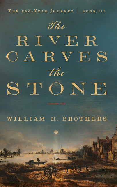The River Carves the Stone: A Generational Saga of Survival, War, and Legacy along the Colonial Hudson River by Brothers, William H.