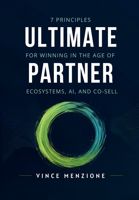Ultimate Partner: 7 Principles for Winning in the Age of Ecosystems, AI, and Co-Sell by Menzione, Vince