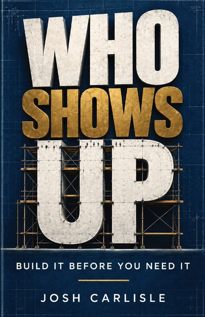 Who Shows Up: Build It Before You Need It by Carlisle, Josh