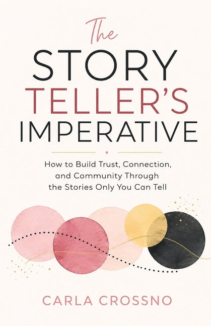 The Storyteller's Imperative: How to Build Trust, Connection, and Community Through the Stories Only You Can Tell by Crossno, Carla