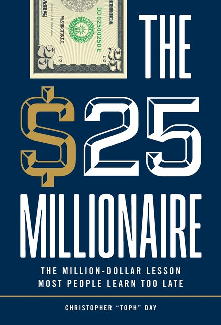 The $25 Millionaire: The Million-Dollar Lesson Most People Learn Too Late by Day, Christopher Toph