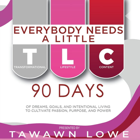 Everybody Needs A Little TLC 90 Days of Dreams, Goals, and Intentional Living to Cultivate Purpose, Passion, and Power by Lowe, Tawawn