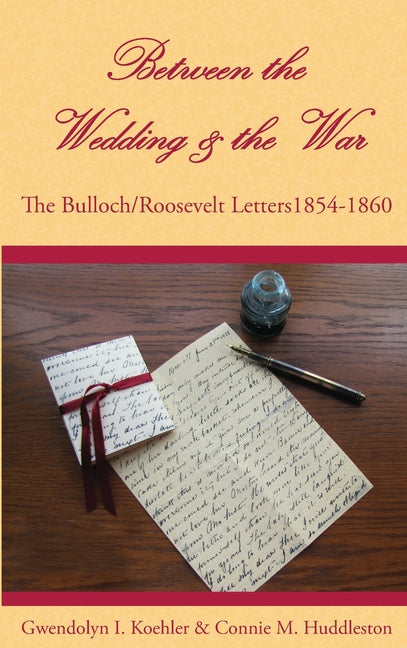 Between the Wedding & the War: The Bulloch/Roosevelt Letters 1854-1860