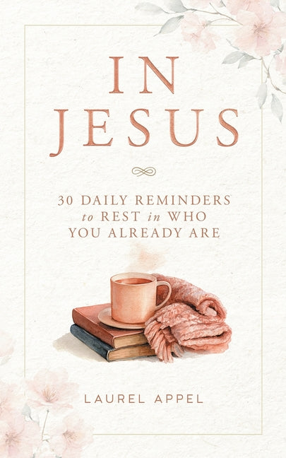 In Jesus: 30 Daily Reminders to Rest in Who You Already Are by Appel, Laurel