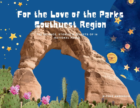 For the Love of the Parks: Southwest Region: The Science, Stories & Secrets of 16 National Parks