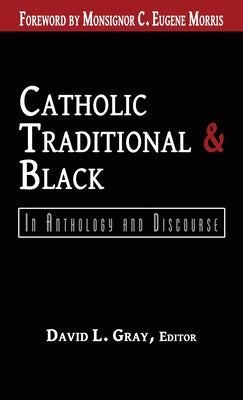 Catholic, Traditional & Black: In Anthology and Discourse by Gray, David L.