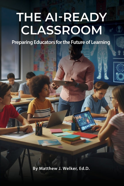 The AI Ready Classroom: Preparing Educators for the Future of Learning by Welker, Matthew J.