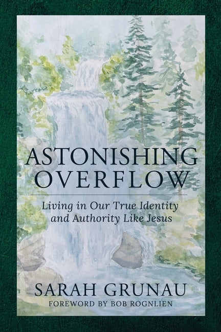 Astonishing Overflow: Living in Our True Identity and Authority Like Jesus
