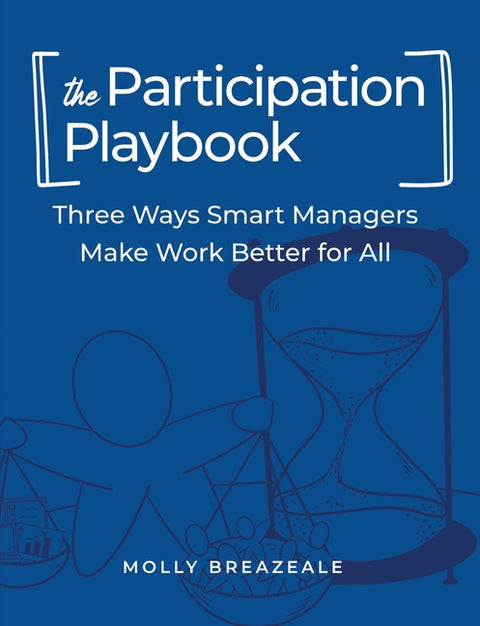 The Participation Playbook: Three Ways Smart Managers Make Work Better for All by Breazeale, Molly