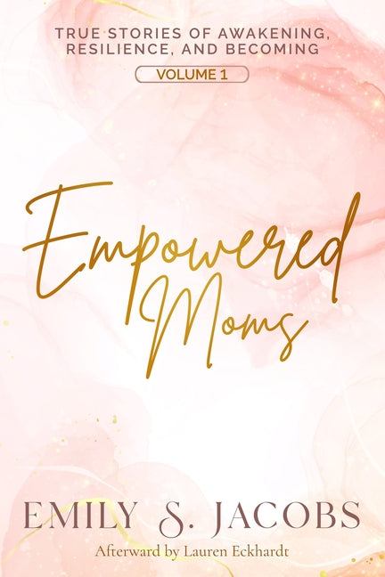 Empowered Moms: True Stories of Awakening, Resilience, and Becoming