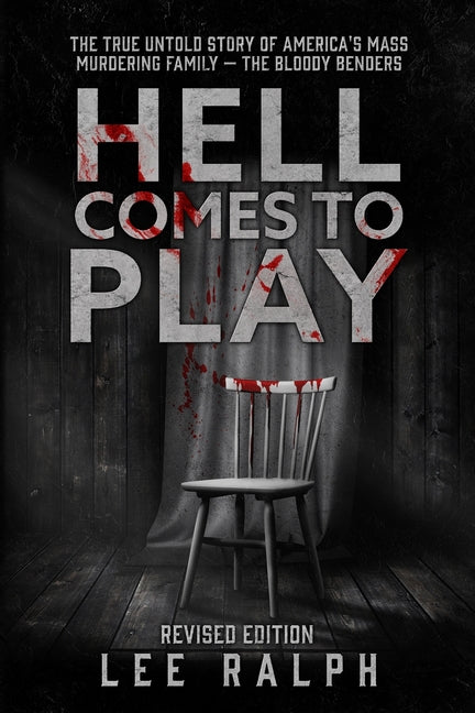 Hell Comes To Play: The True Untold Story of America's Mass Murdering Family, The Bloody Benders by Ralph, Lee
