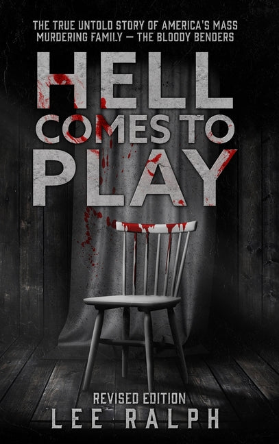 Hell Comes To Play: The True Untold Story of America's Mass Murdering Family, The Bloody Benders by Ralph, Lee