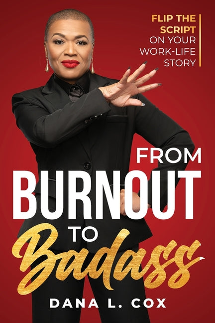 From Burnout to Badass: Flip The Script on Your Work-Life Story by Cox, Dana L.