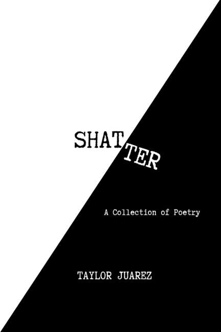 Shatter: A Collection of Poetry by Juarez, Taylor