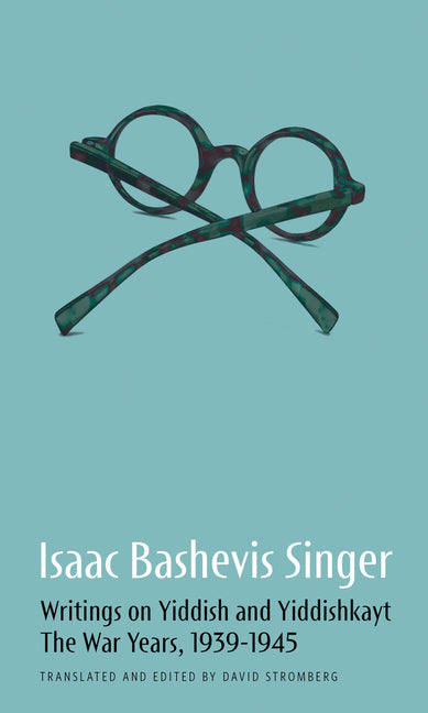 Isaac Bashevis Singer: Writings on Yiddish and Yiddishkayt: The War Years, 1939-1947