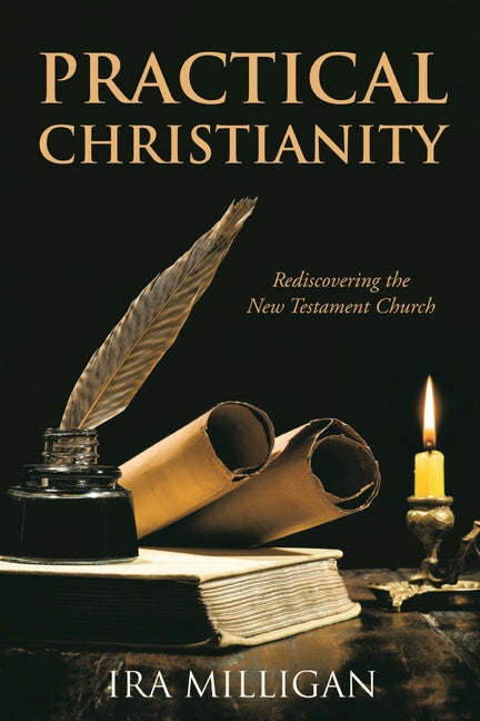 Practical Christianity: Rediscovering the New Testament Church by Milligan, Ira