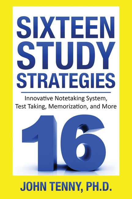 Sixteen Study Strategies: Innovative Notetaking System, Test Taking, Memorization, and More