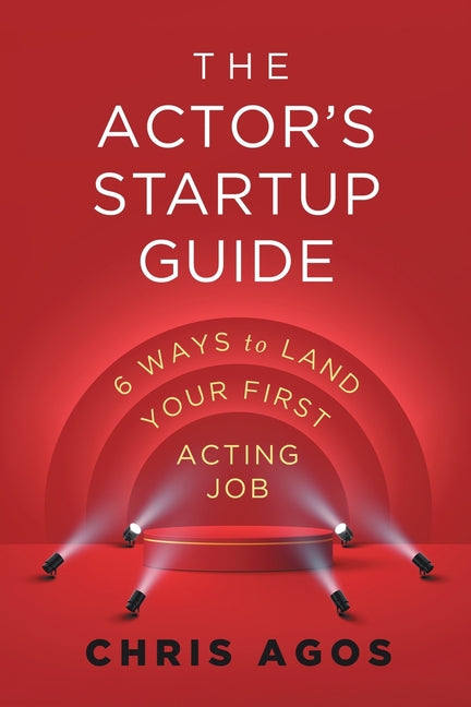 The Actor's Startup Guide: Six Ways To Land Your First Acting Job