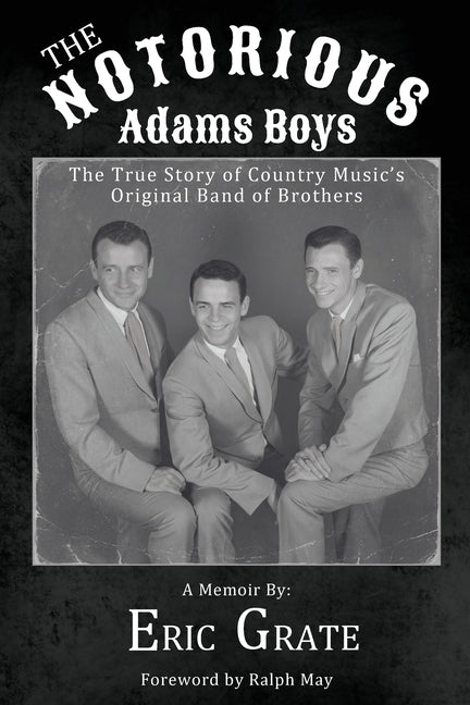 The Notorious Adams Boys: The True Story of Country Music's Original Band of Brothers