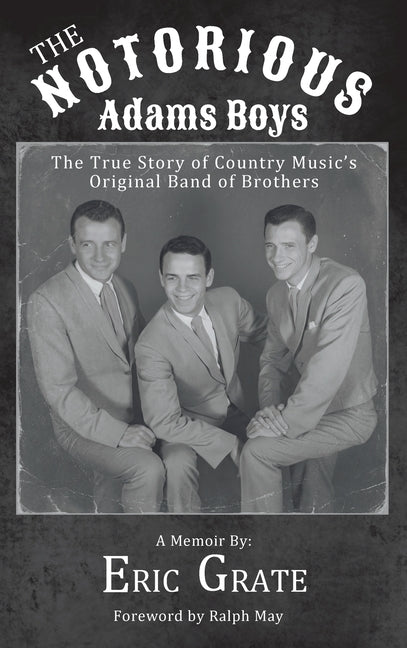 The Notorious Adams Boys: The True Story of Country Music's Original Band of Brothers