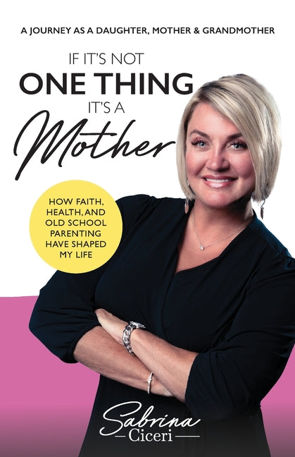 If It's Not One Thing It's a Mother: How Faith, Health, and Old School Parenting Have Shaped My Life by Ciceri, Sabrina