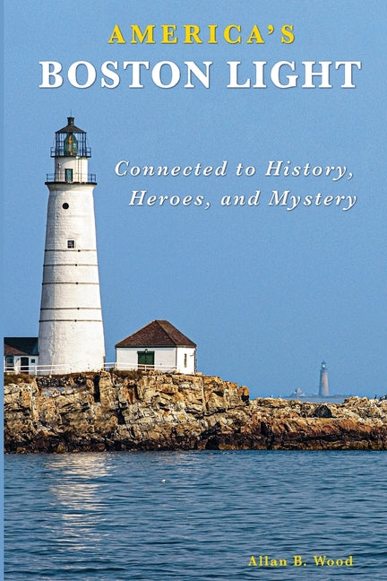 America's Boston Light: Connected to History, Heroes, and Mystery by Wood, Allan B.