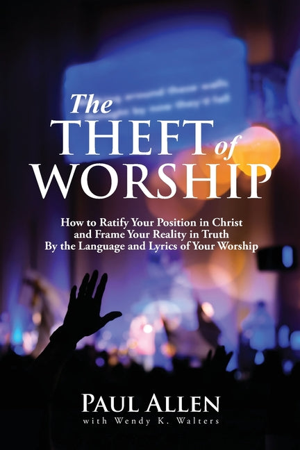 The Theft of Worship: How to Ratify Your Position in Christ and Frame Your Reality In Truth By the Language and Lyrics of Your Worship by Allen, Paul