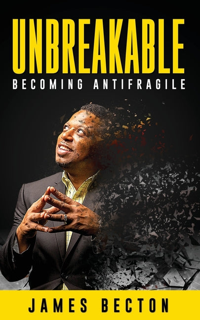 Unbreakable: Becoming Antifragile by Becton, James