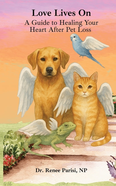 Love Lives On: A Guide to Healing Your Heart After Pet Loss by Parisi, Renee