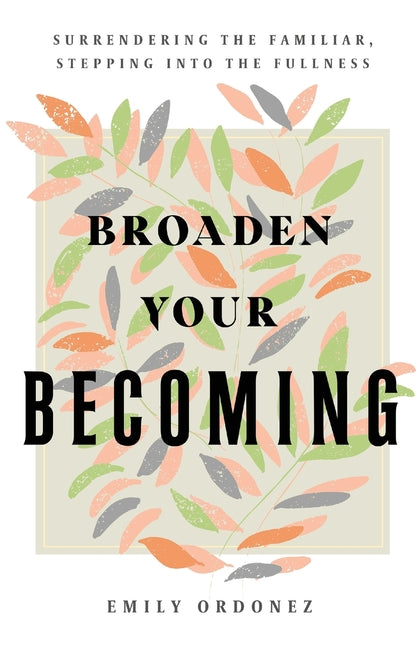 Broaden Your Becoming: Surrendering the Familiar, Stepping into the Fullness
