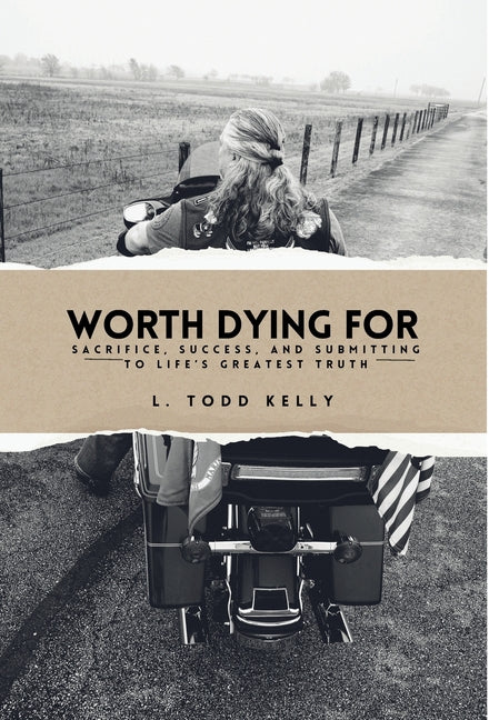 Worth Dying for: Worth Dying For: Sacrifice, Success, and Submitting to Life's Greatest Truth by Kelly, L. Todd