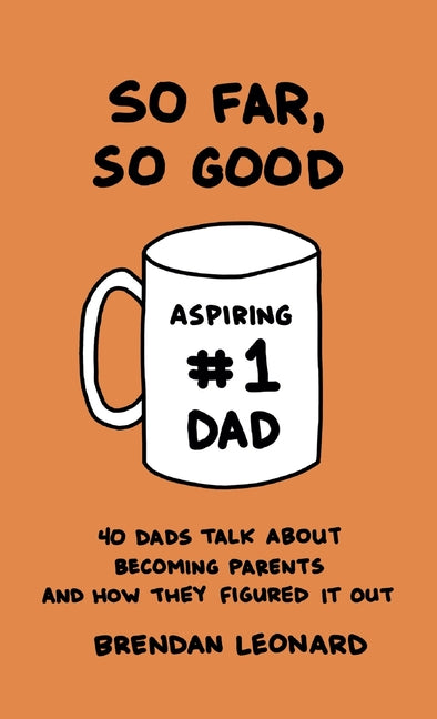 So Far, So Good: 40 Dads Talk about Becoming Parents and How They Figured It Out by Leonard, Brendan