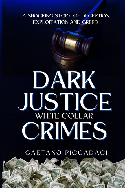 Dark Justice: White Collar Crimes: A Shocking Story of Deception, Exploitation and Greed
