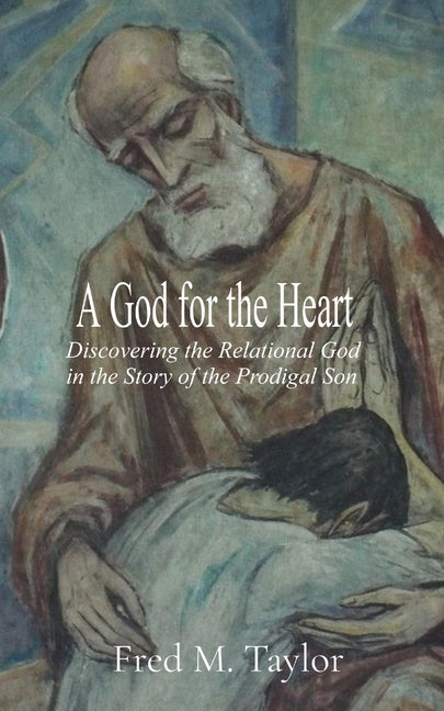 A God for the Heart: Discovering the Relational God in the Story of the Prodigal Son