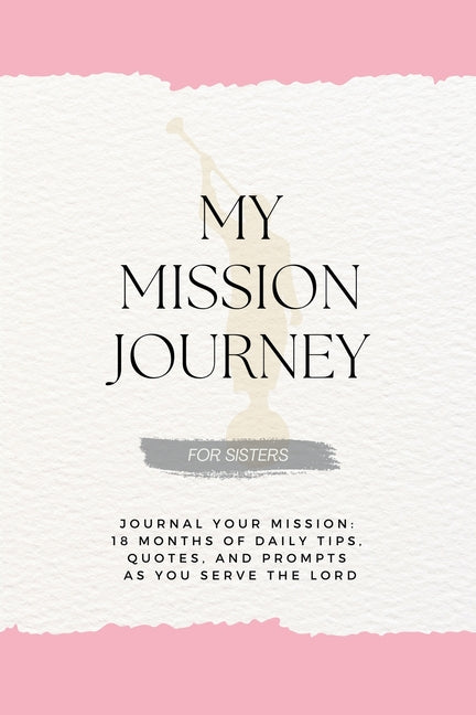My Mission Journey For Sisters: Journal Your Mission 18 Months of Daily Tips, Quotes, and Prompts as You Serve the Lord