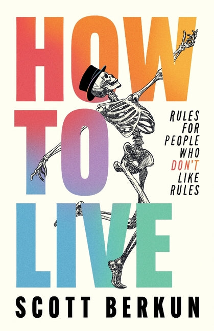 How to Live: Rules for People Who Don't Like Rules by Berkun, Scott