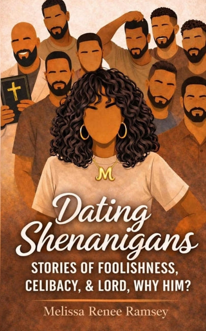 Dating Shenanigans: Stories of Foolishness, Celibacy, & Lord, Why Him?
