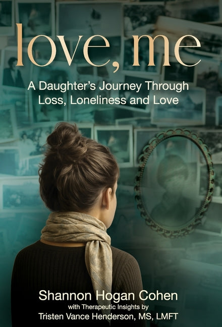 Love, Me: A Daughter's Journey Through Loss, Loneliness and Love by Hogan Cohen, Shannon