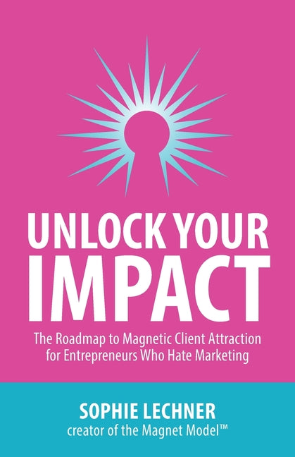 Unlock Your Impact: The Roadmap to Magnetic Client Attraction for Entrepreneurs Who Hate Marketing