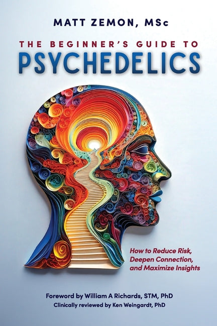 The Beginner's Guide To Psychedelics: How to Reduce Risk, Deepen Connection, and Maximize Insights