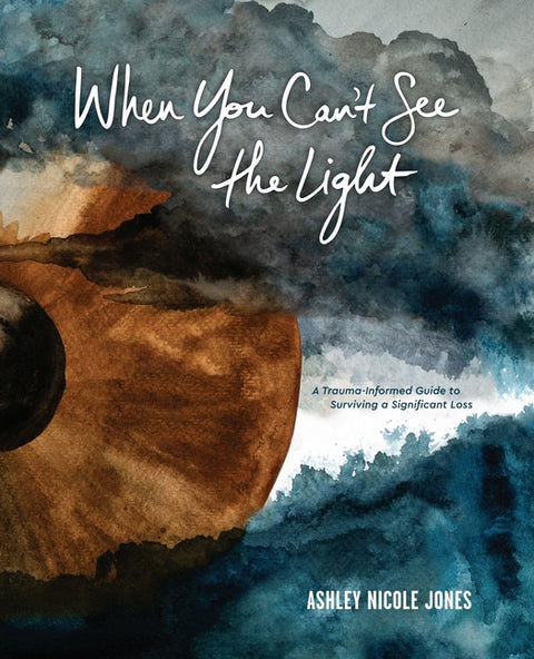 When You Can't See the Light: A Trauma-Informed Guide to Surviving a Significant Loss