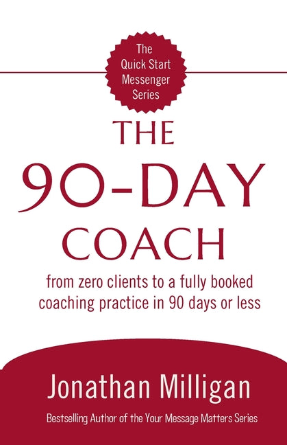 The 90-Day Coach: From Zero Clients to a Fully Booked Coaching Practice in 90 Days or Less