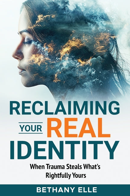 Reclaiming Your Real Identity: When Trauma Steals What's Rightfully Yours by Elle, Bethany