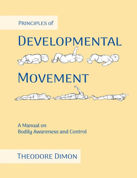 Principles of Developmental Movement: A Manual on Bodily Awareness and Control