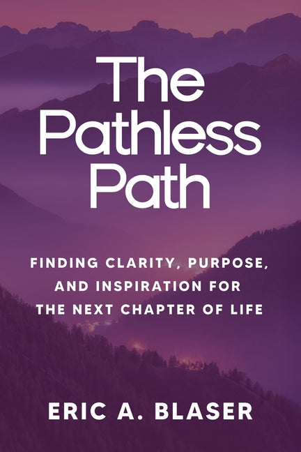 The Pathless Path: Finding Clarity, Purpose, and Inspiration for the Next Chapter of Life