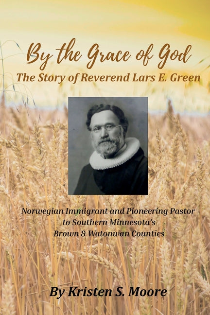 By the Grace of God: The Story of Reverend Lars E Green: The Story of Reverend Lars E. Green