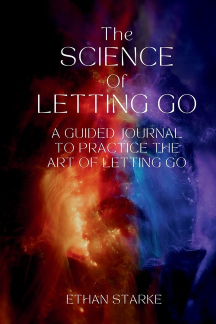 The Science of Letting Go: A Guided Journal to Practice the Art of Letting Go by Starke, Ethan