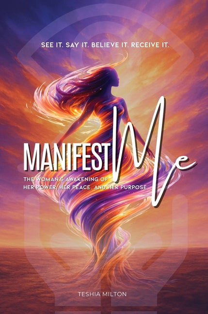 See it. Say it. Believe it. Receive it. Manifest Me by Milton, Teshia
