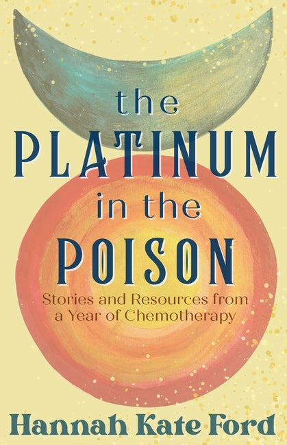The Platinum in the Poison: Stories and Resources from a Year of Chemotherapy