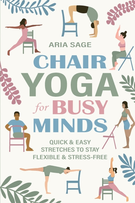 Chair Yoga for Busy Minds: Quick and Easy Chair Yoga for Stress Relief, Posture, and Mental Clarity at Work or Home